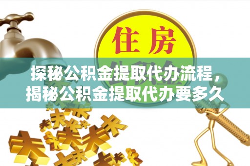 绥棱探秘公积金提取代办流程，揭秘公积金提取代办要多久的真相