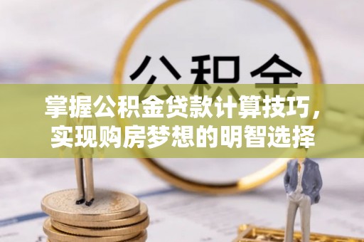 绥棱掌握公积金贷款计算技巧，实现购房梦想的明智选择