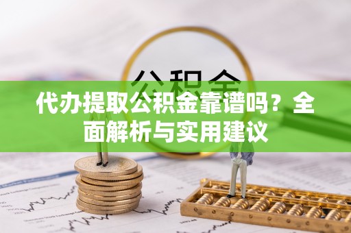 绥棱代办提取公积金靠谱吗？全面解析与实用建议