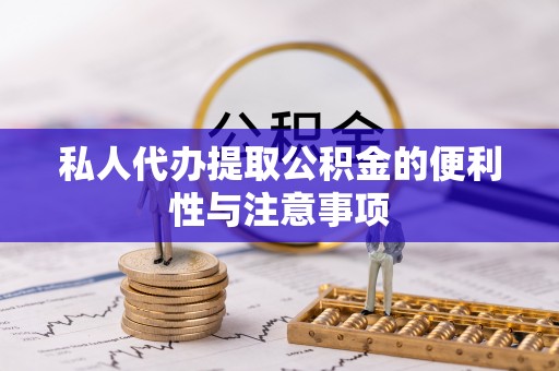 绥棱私人代办提取公积金的便利性与注意事项