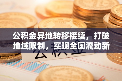 绥棱公积金异地转移接续，打破地域限制，实现全国流动新可能