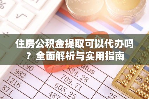 绥棱住房公积金提取可以代办吗？全面解析与实用指南