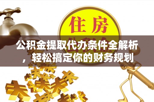绥棱公积金提取代办条件全解析，轻松搞定你的财务规划