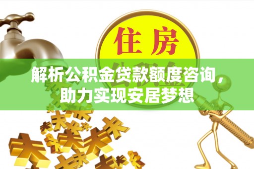 绥棱解析公积金贷款额度咨询，助力实现安居梦想