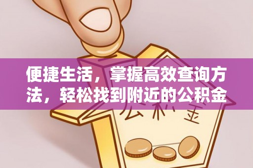 绥棱便捷生活，掌握高效查询方法，轻松找到附近的公积金服务网点
