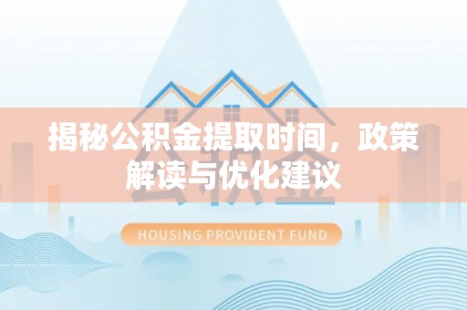 绥棱揭秘公积金提取时间，政策解读与优化建议