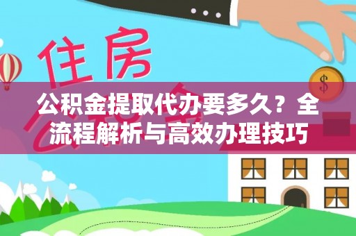 绥棱公积金提取代办要多久？全流程解析与高效办理技巧