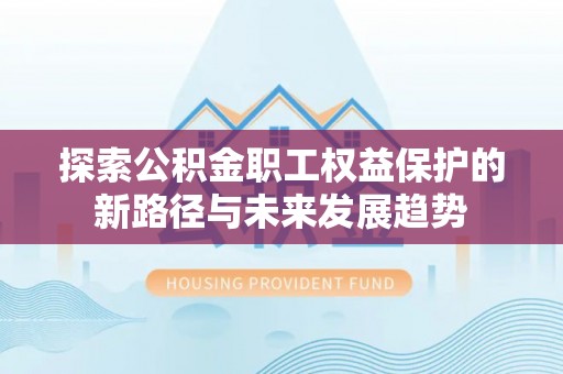 绥棱探索公积金职工权益保护的新路径与未来发展趋势