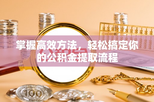 绥棱掌握高效方法，轻松搞定你的公积金提取流程