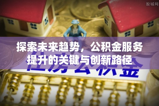 绥棱探索未来趋势，公积金服务提升的关键与创新路径
