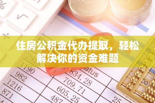 绥棱住房公积金代办提取，轻松解决你的资金难题