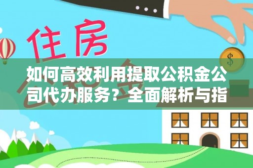 绥棱如何高效利用提取公积金公司代办服务？全面解析与指南