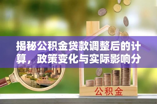 绥棱揭秘公积金贷款调整后的计算，政策变化与实际影响分析