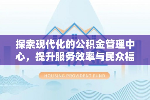 绥棱探索现代化的公积金管理中心，提升服务效率与民众福祉的关键