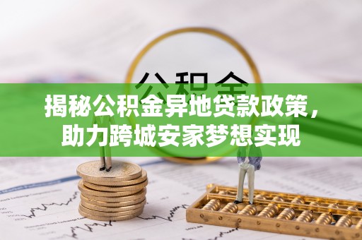 绥棱揭秘公积金异地贷款政策，助力跨城安家梦想实现