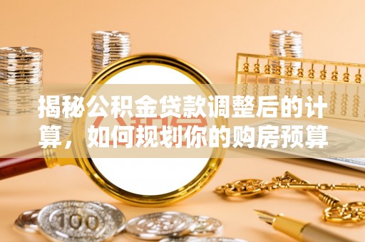 绥棱揭秘公积金贷款调整后的计算，如何规划你的购房预算？