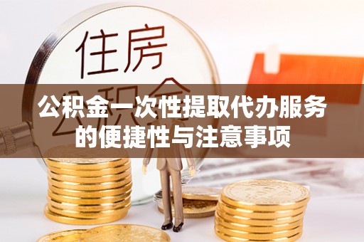 绥棱公积金一次性提取代办服务的便捷性与注意事项