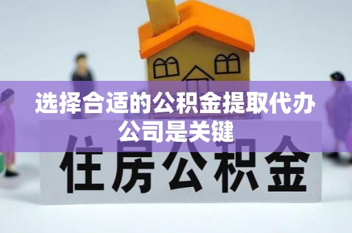 绥棱选择合适的公积金提取代办公司是关键