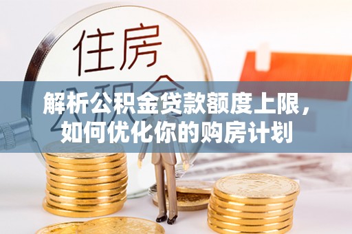绥棱解析公积金贷款额度上限，如何优化你的购房计划