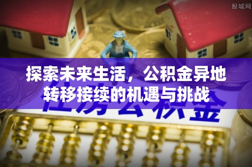 绥棱探索未来生活，公积金异地转移接续的机遇与挑战
