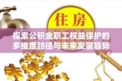 绥棱探索公积金职工权益保护的多维度路径与未来发展趋势