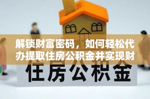 绥棱解锁财富密码，如何轻松代办提取住房公积金并实现财务自由