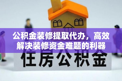 绥棱公积金装修提取代办，高效解决装修资金难题的利器