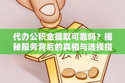 绥棱代办公积金提取可靠吗？揭秘服务背后的真相与选择指南