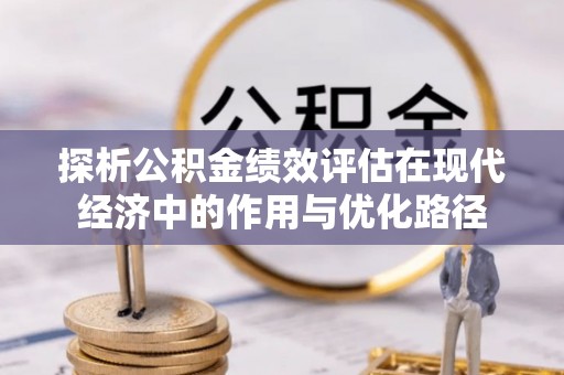 绥棱探析公积金绩效评估在现代经济中的作用与优化路径