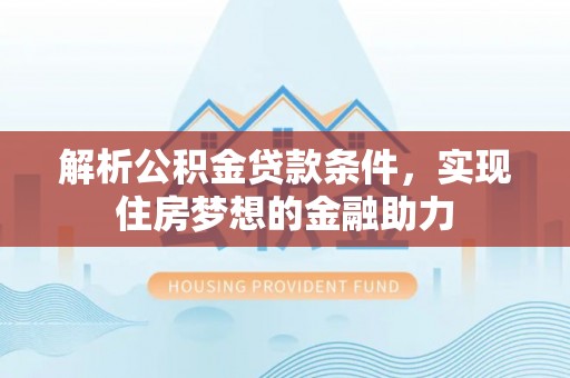 绥棱解析公积金贷款条件，实现住房梦想的金融助力