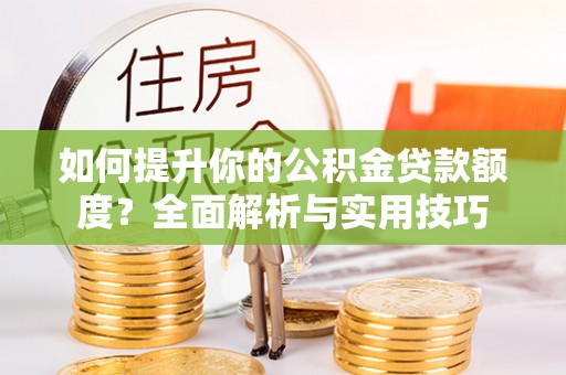 绥棱如何提升你的公积金贷款额度？全面解析与实用技巧