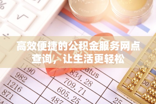 绥棱高效便捷的公积金服务网点查询，让生活更轻松