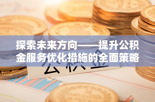 绥棱探索未来方向——提升公积金服务优化措施的全面策略