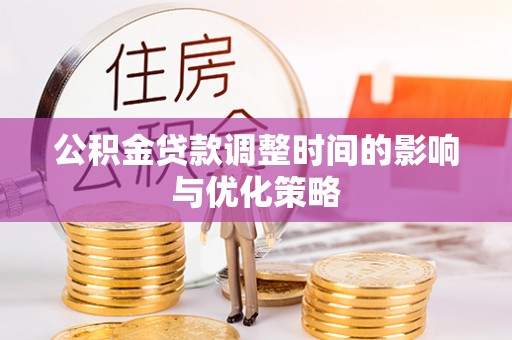 绥棱公积金贷款调整时间的影响与优化策略