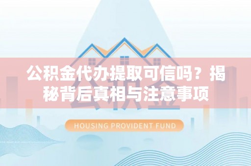 绥棱公积金代办提取可信吗？揭秘背后真相与注意事项