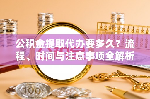绥棱公积金提取代办要多久？流程、时间与注意事项全解析