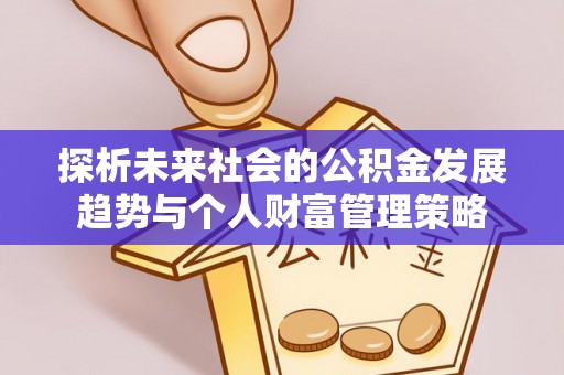 绥棱探析未来社会的公积金发展趋势与个人财富管理策略