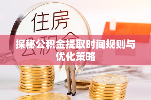 绥棱探秘公积金提取时间规则与优化策略