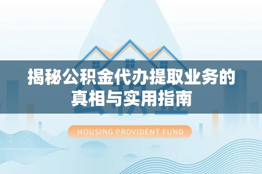绥棱揭秘公积金代办提取业务的真相与实用指南