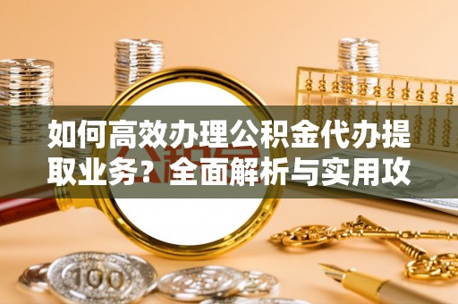 绥棱如何高效办理公积金代办提取业务？全面解析与实用攻略