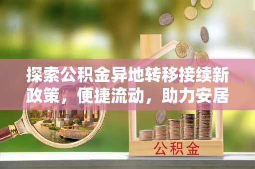 绥棱探索公积金异地转移接续新政策，便捷流动，助力安居梦想