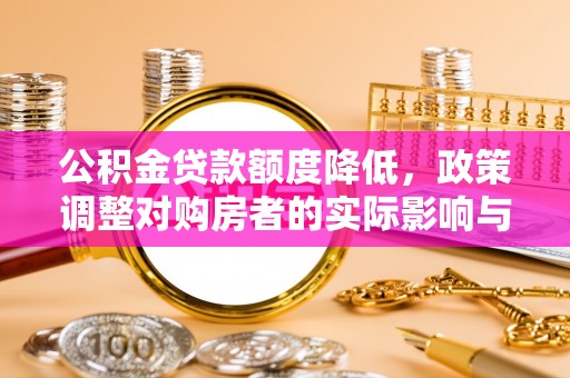 绥棱公积金贷款额度降低，政策调整对购房者的实际影响与应对策略