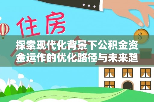 绥棱探索现代化背景下公积金资金运作的优化路径与未来趋势