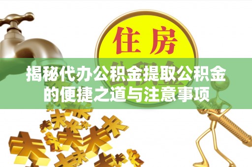 绥棱揭秘代办公积金提取公积金的便捷之道与注意事项