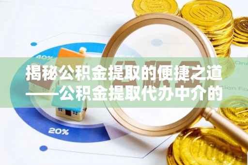 绥棱揭秘公积金提取的便捷之道——公积金提取代办中介的专业服务