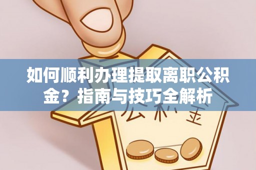 绥棱如何顺利办理提取离职公积金？指南与技巧全解析