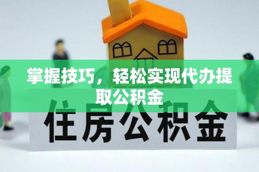 绥棱掌握技巧，轻松实现代办提取公积金