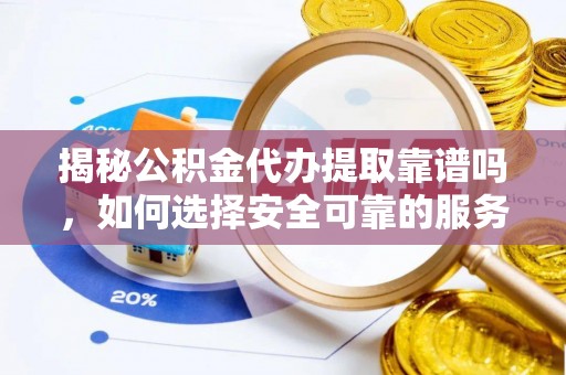 绥棱揭秘公积金代办提取靠谱吗，如何选择安全可靠的服务？
