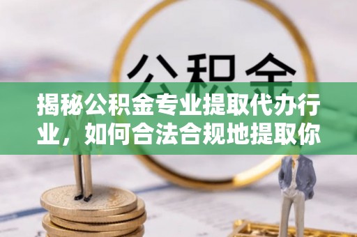 绥棱揭秘公积金专业提取代办行业，如何合法合规地提取你的公积金