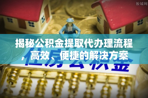 绥棱揭秘公积金提取代办理流程，高效、便捷的解决方案